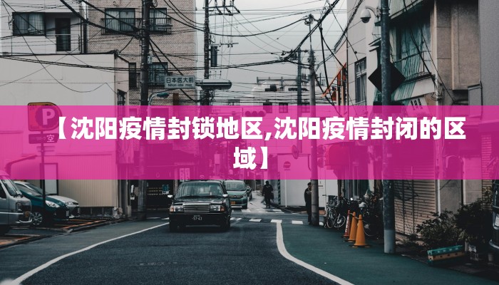 【沈阳疫情封锁地区,沈阳疫情封闭的区域】
