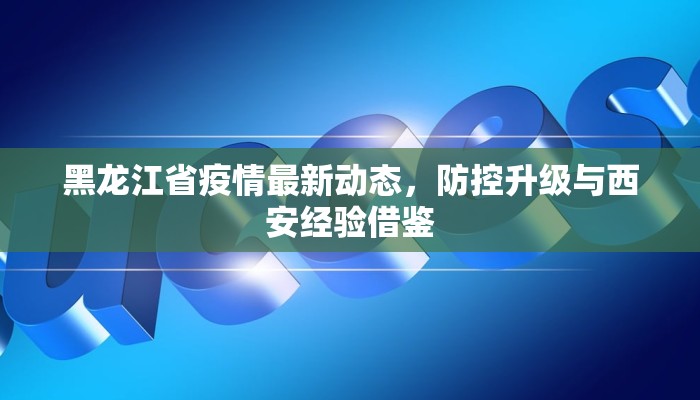 黑龙江省疫情最新动态，防控升级与西安经验借鉴