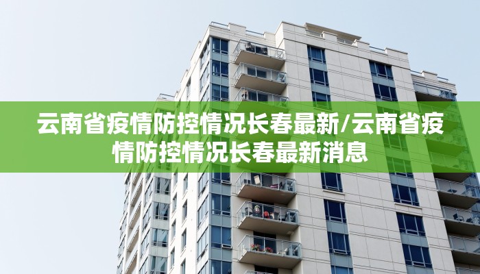 云南省疫情防控情况长春最新/云南省疫情防控情况长春最新消息