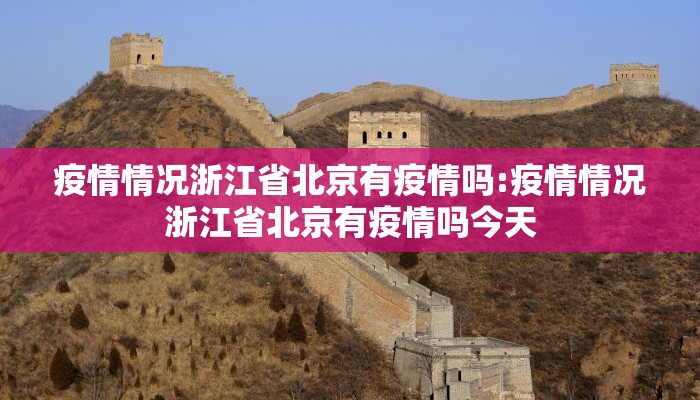 疫情情况浙江省北京有疫情吗:疫情情况浙江省北京有疫情吗今天