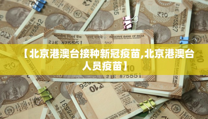 【北京港澳台接种新冠疫苗,北京港澳台人员疫苗】