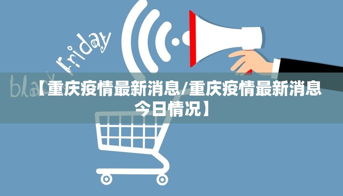 【重庆疫情最新消息/重庆疫情最新消息今日情况】