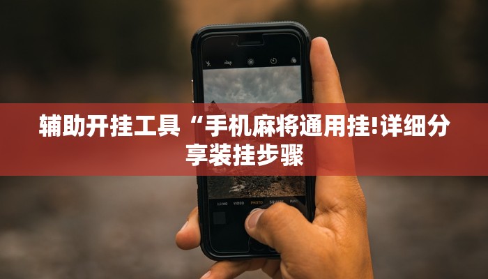 辅助开挂工具“手机麻将通用挂!详细分享装挂步骤