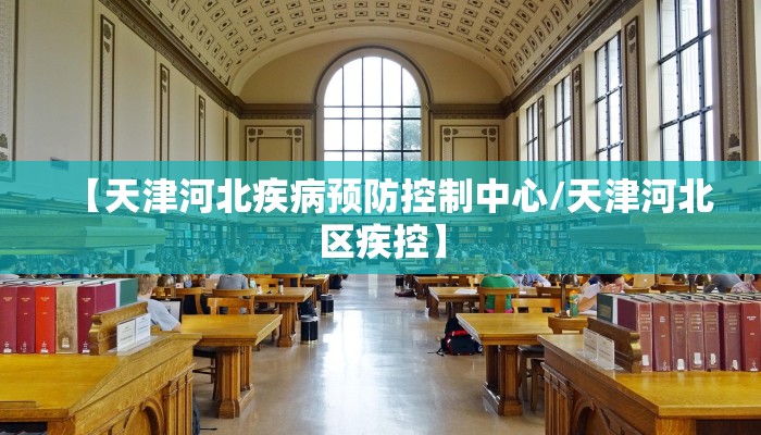 【天津河北疾病预防控制中心/天津河北区疾控】