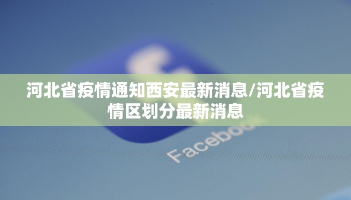 河北省疫情通知西安最新消息/河北省疫情区划分最新消息