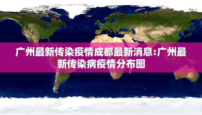 广州最新传染疫情成都最新消息:广州最新传染病疫情分布图