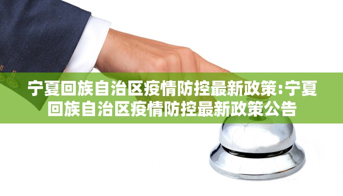 宁夏回族自治区疫情防控最新政策:宁夏回族自治区疫情防控最新政策公告