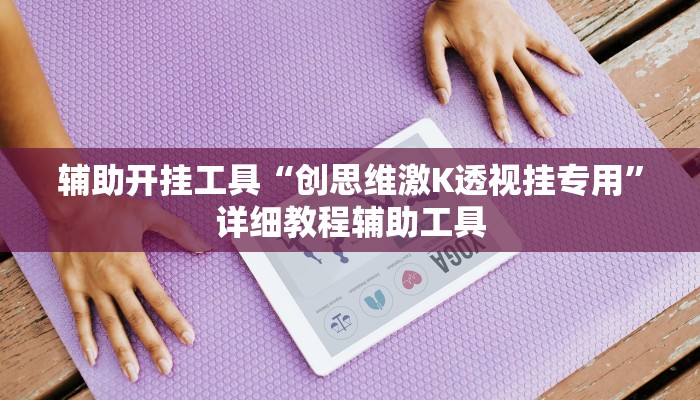 辅助开挂工具“创思维激K透视挂专用”详细教程辅助工具