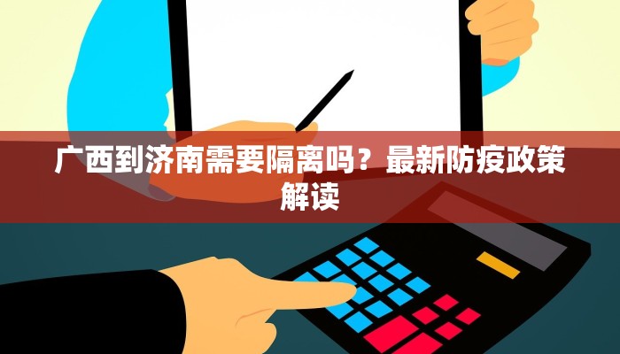 广西到济南需要隔离吗？最新防疫政策解读