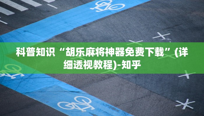 科普知识“胡乐麻将神器免费下载”(详细透视教程)-知乎