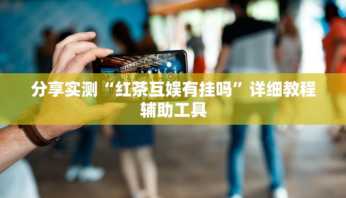 分享实测“红茶互娱有挂吗”详细教程辅助工具