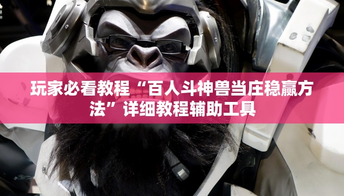 玩家必看教程“百人斗神兽当庄稳赢方法”详细教程辅助工具