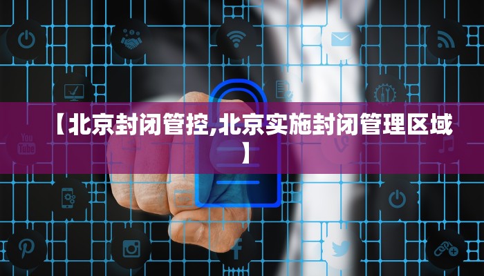 【北京封闭管控,北京实施封闭管理区域】