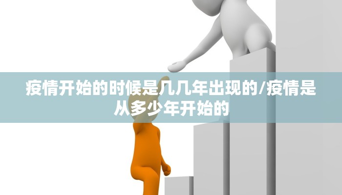 疫情开始的时候是几几年出现的/疫情是从多少年开始的