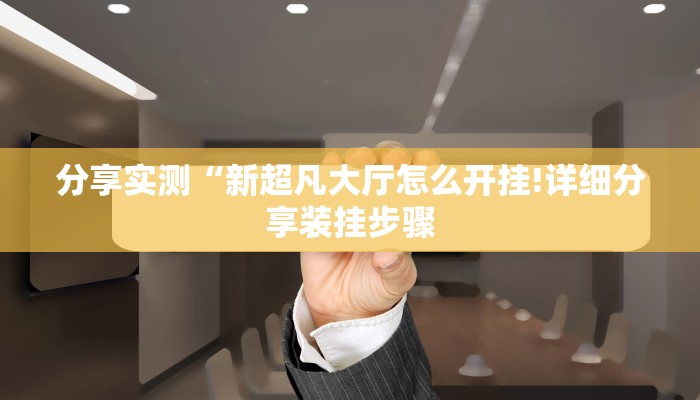 分享实测“新超凡大厅怎么开挂!详细分享装挂步骤
