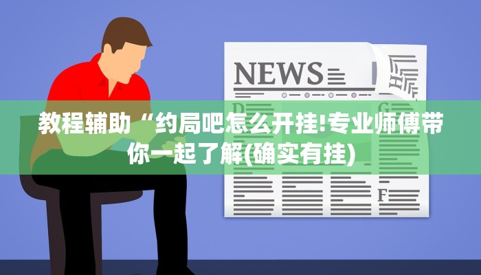 教程辅助“约局吧怎么开挂!专业师傅带你一起了解(确实有挂)