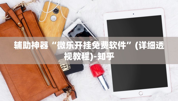 辅助神器“微乐开挂免费软件”(详细透视教程)-知乎