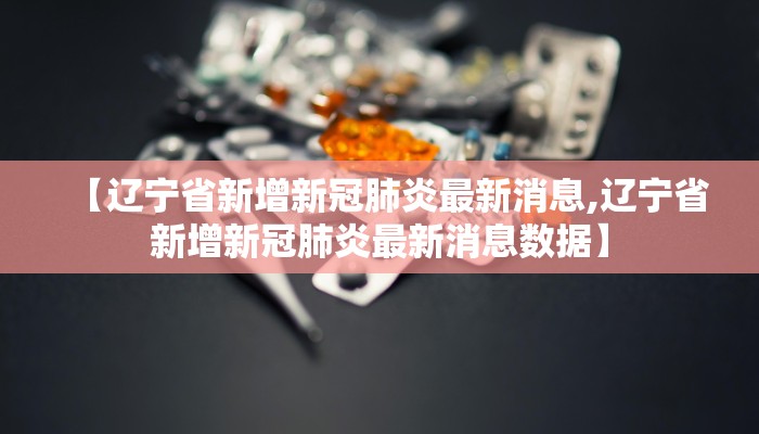 【辽宁省新增新冠肺炎最新消息,辽宁省新增新冠肺炎最新消息数据】