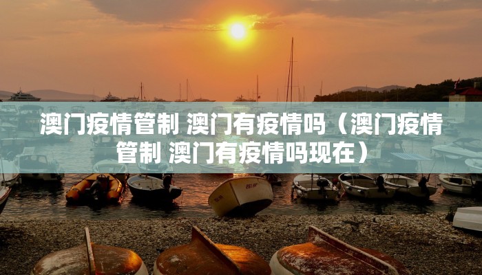 澳门疫情管制 澳门有疫情吗（澳门疫情管制 澳门有疫情吗现在）