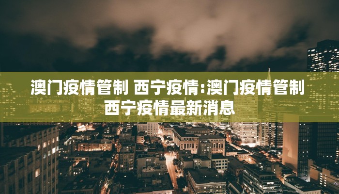 澳门疫情管制 西宁疫情:澳门疫情管制 西宁疫情最新消息