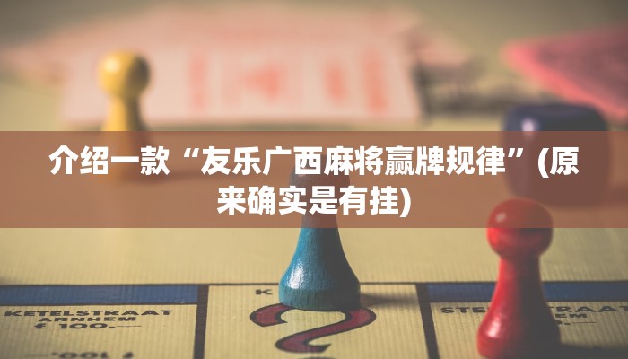 介绍一款“友乐广西麻将赢牌规律”(原来确实是有挂)