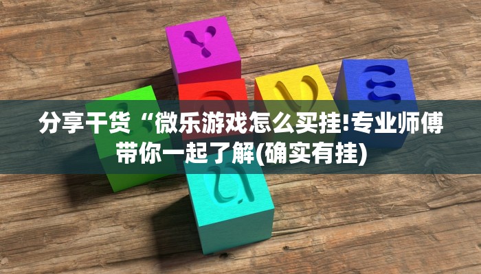 分享干货“微乐游戏怎么买挂!专业师傅带你一起了解(确实有挂)