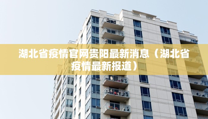 湖北省疫情官网贵阳最新消息（湖北省疫情最新报道）