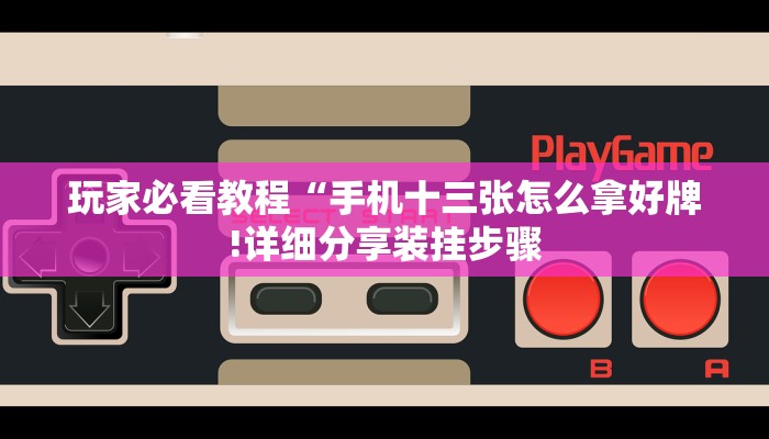 玩家必看教程“手机十三张怎么拿好牌!详细分享装挂步骤