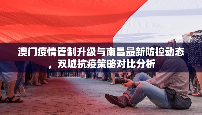 澳门疫情管制升级与南昌最新防控动态，双城抗疫策略对比分析