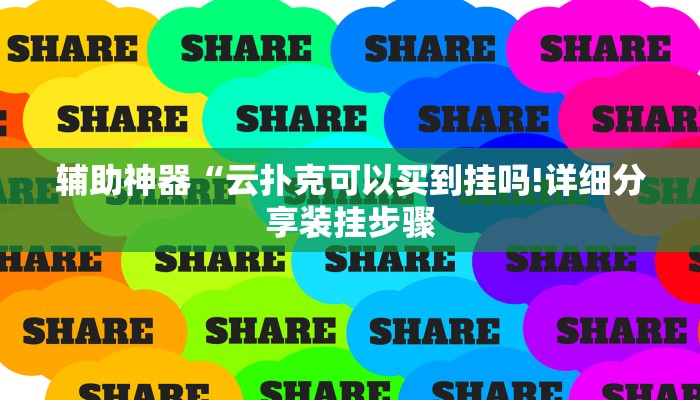 辅助神器“云扑克可以买到挂吗!详细分享装挂步骤
