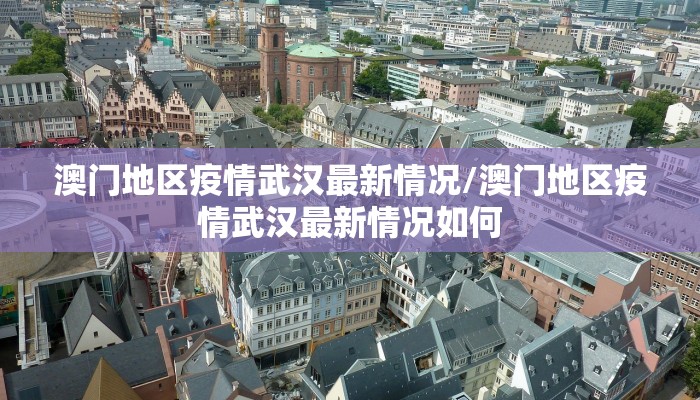 澳门地区疫情武汉最新情况/澳门地区疫情武汉最新情况如何