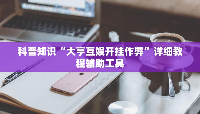 科普知识“大亨互娱开挂作弊”详细教程辅助工具