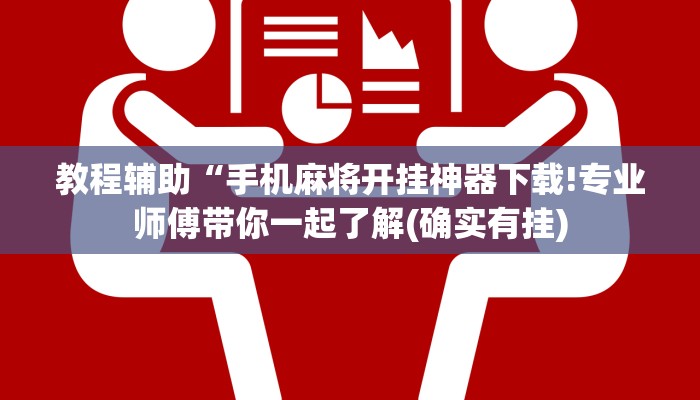 教程辅助“手机麻将开挂神器下载!专业师傅带你一起了解(确实有挂)