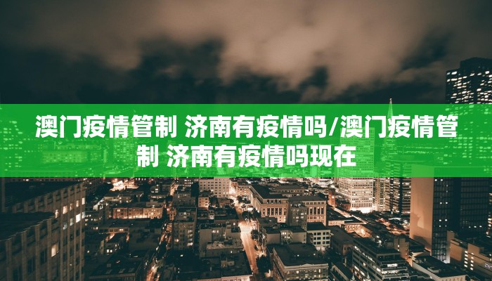 澳门疫情管制 济南有疫情吗/澳门疫情管制 济南有疫情吗现在