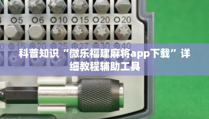科普知识“微乐福建麻将app下载”详细教程辅助工具