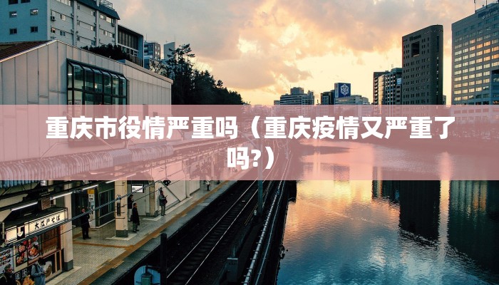 重庆市役情严重吗（重庆疫情又严重了吗?）