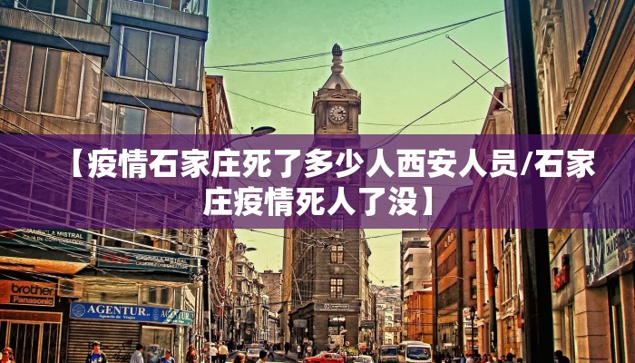 【疫情石家庄死了多少人西安人员/石家庄疫情死人了没】