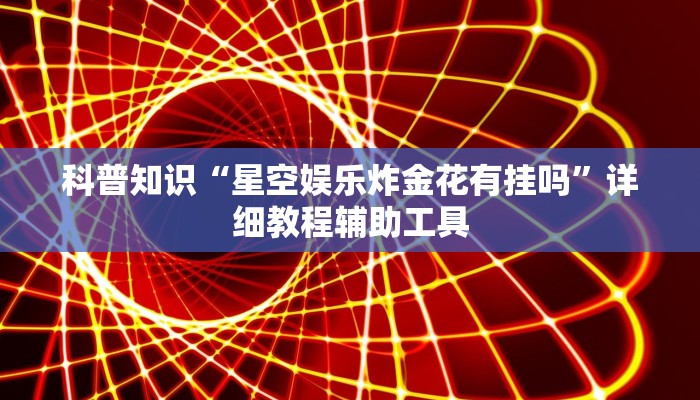 科普知识“星空娱乐炸金花有挂吗”详细教程辅助工具