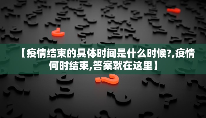 【疫情结束的具体时间是什么时候?,疫情何时结束,答案就在这里】