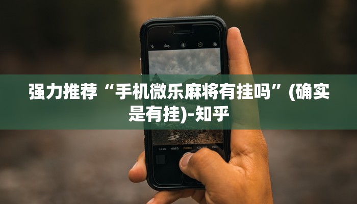 强力推荐“手机微乐麻将有挂吗”(确实是有挂)-知乎
