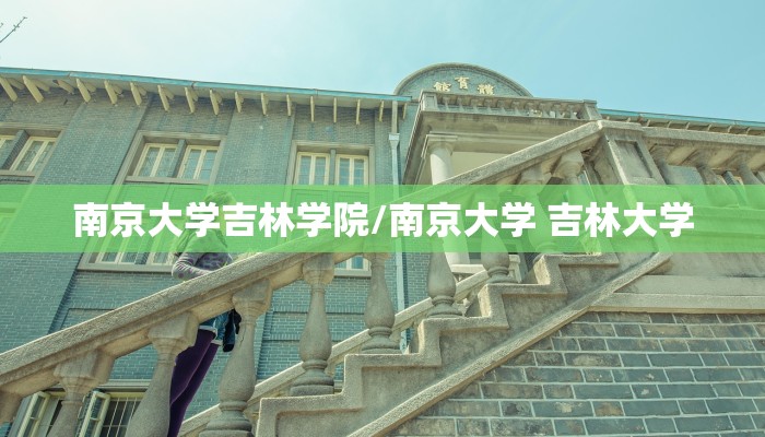 南京大学吉林学院/南京大学 吉林大学