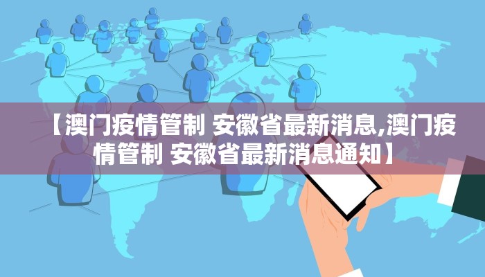 【澳门疫情管制 安徽省最新消息,澳门疫情管制 安徽省最新消息通知】