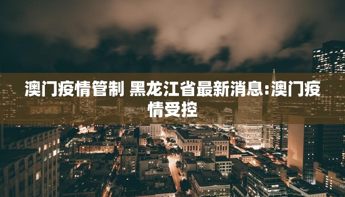 澳门疫情管制 黑龙江省最新消息:澳门疫情受控