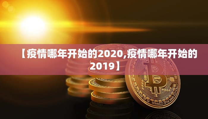 【疫情哪年开始的2020,疫情哪年开始的2019】