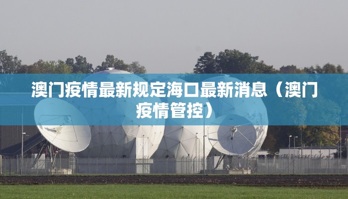 澳门疫情最新规定海口最新消息（澳门疫情管控）