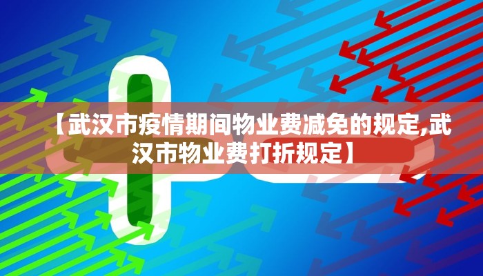 【武汉市疫情期间物业费减免的规定,武汉市物业费打折规定】