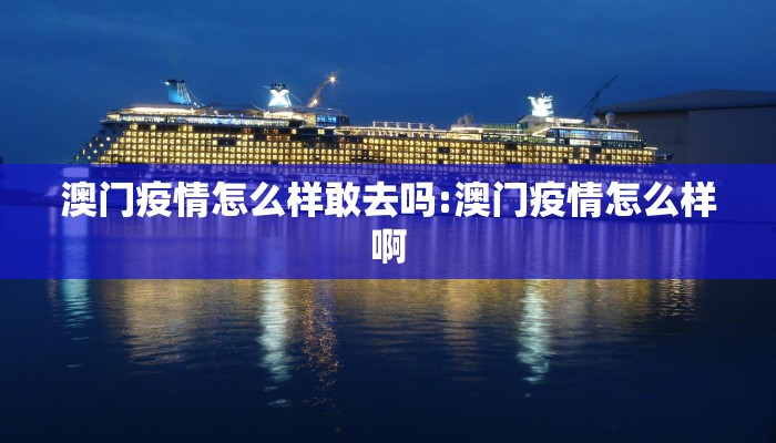 澳门疫情怎么样敢去吗:澳门疫情怎么样啊