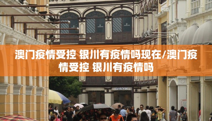 澳门疫情受控 银川有疫情吗现在/澳门疫情受控 银川有疫情吗