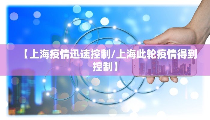【上海疫情迅速控制/上海此轮疫情得到控制】 【上海疫情迅速控制/上海此轮疫情得到控制】