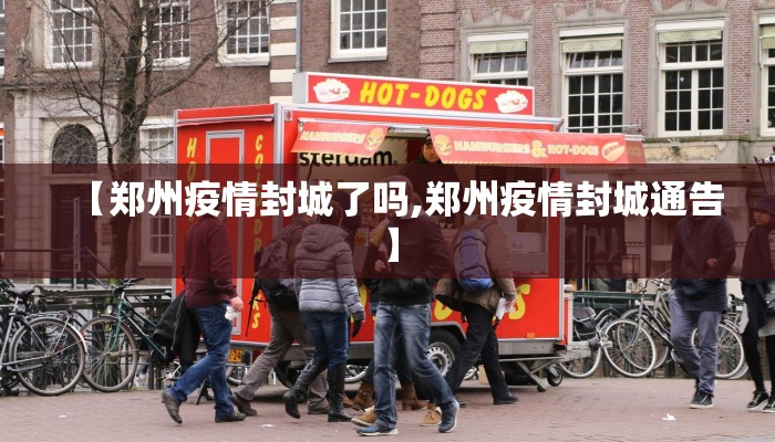 【郑州疫情封城了吗,郑州疫情封城通告】